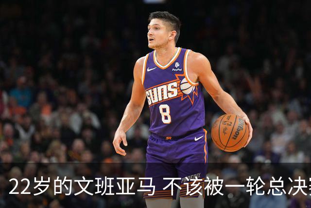 22岁的文班亚马 不该被一轮总决赛定义